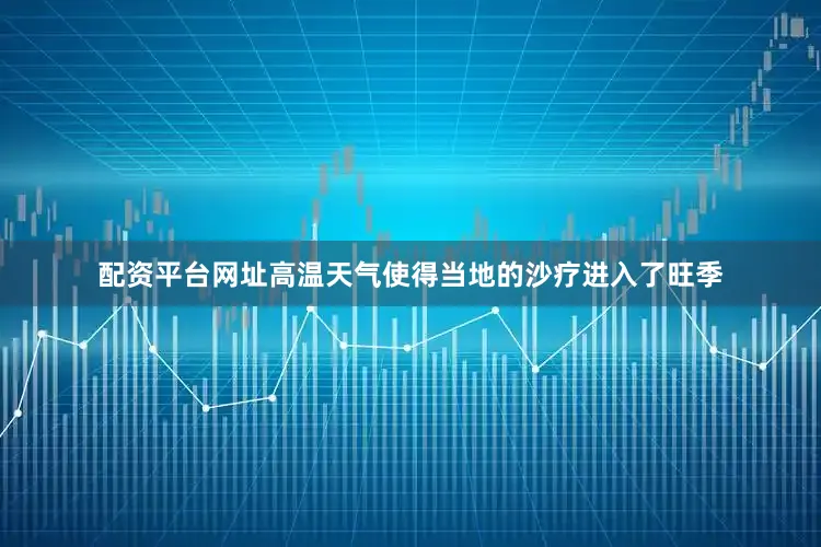 配资平台网址高温天气使得当地的沙疗进入了旺季