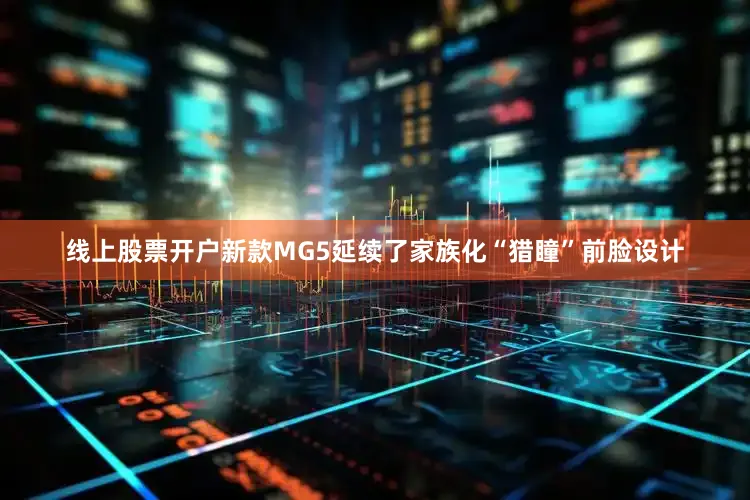 线上股票开户新款MG5延续了家族化“猎瞳”前脸设计