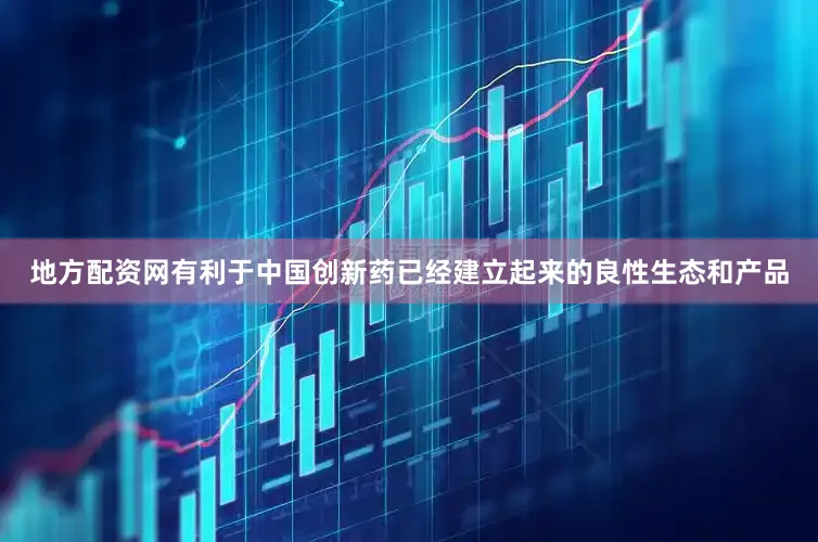地方配资网有利于中国创新药已经建立起来的良性生态和产品