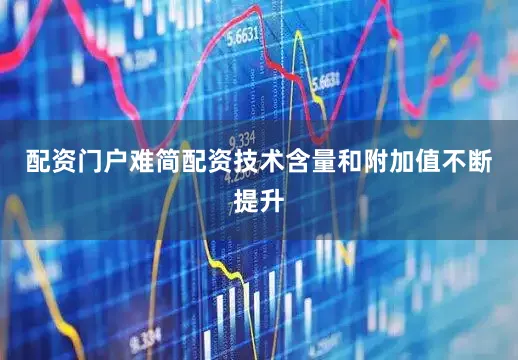 配资门户难简配资技术含量和附加值不断提升