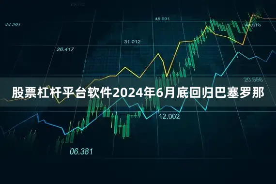 股票杠杆平台软件2024年6月底回归巴塞罗那