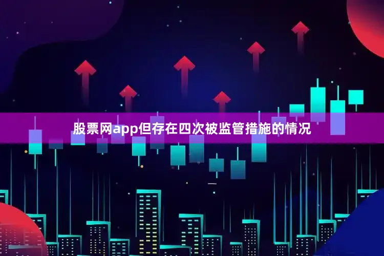 股票网app但存在四次被监管措施的情况
