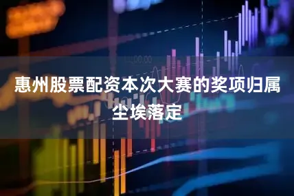 惠州股票配资本次大赛的奖项归属尘埃落定