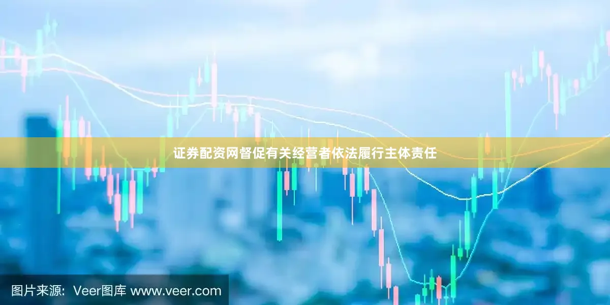 证券配资网督促有关经营者依法履行主体责任