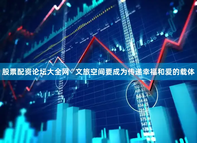 股票配资论坛大全网“文旅空间要成为传递幸福和爱的载体