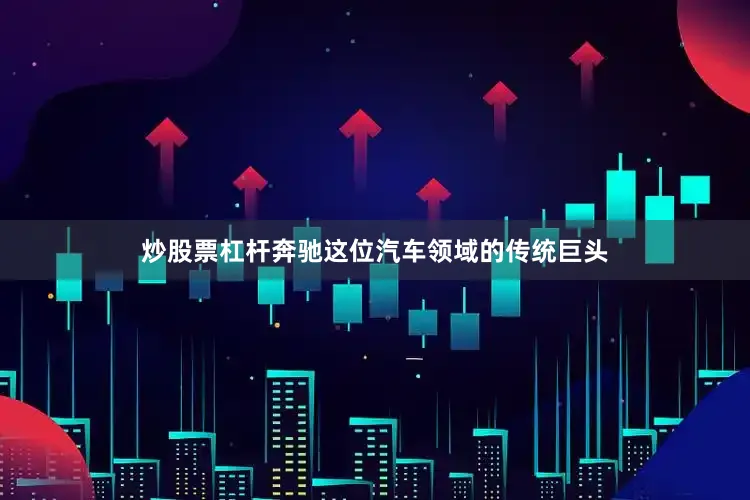 炒股票杠杆奔驰这位汽车领域的传统巨头