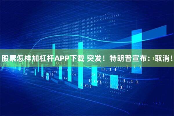股票怎样加杠杆APP下载 突发!特朗普宣布:取消!