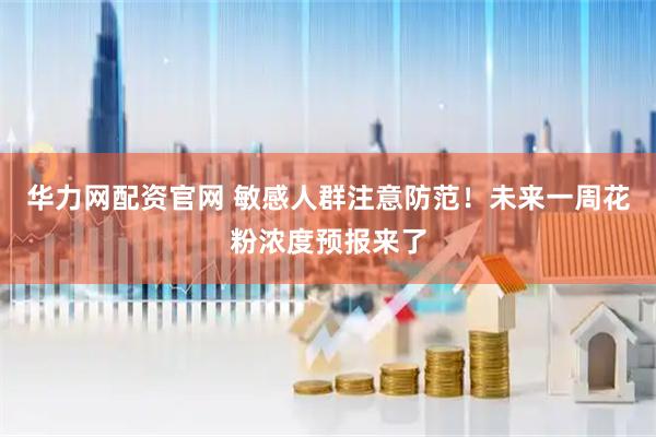 华力网配资官网 敏感人群注意防范！未来一周花粉浓度预报来了