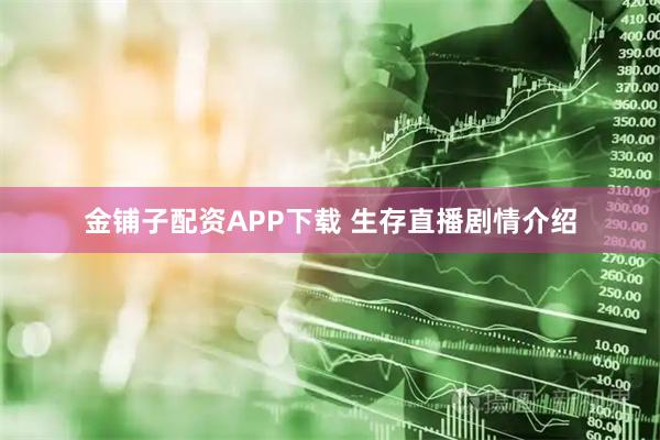 金铺子配资APP下载 生存直播剧情介绍