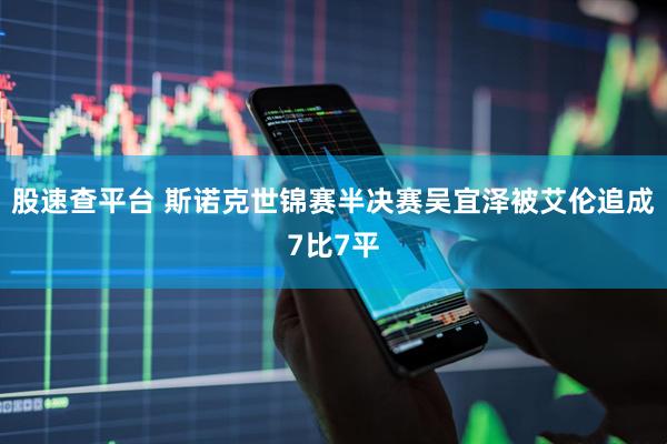 股速查平台 斯诺克世锦赛半决赛吴宜泽被艾伦追成7比7平
