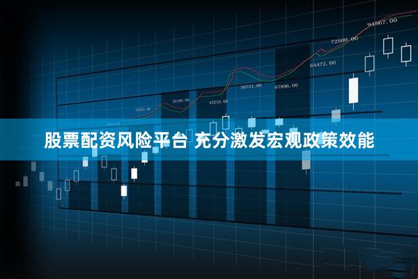 股票配资风险平台 充分激发宏观政策效能