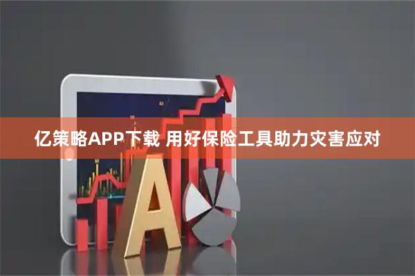 亿策略APP下载 用好保险工具助力灾害应对