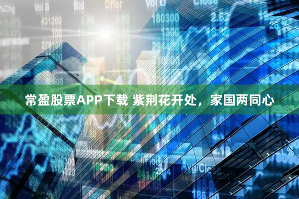 常盈股票APP下载 紫荆花开处，家国两同心