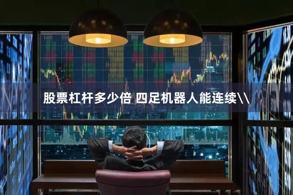 股票杠杆多少倍 四足机器人能连续\